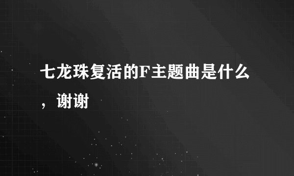 七龙珠复活的F主题曲是什么，谢谢