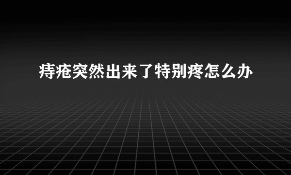 痔疮突然出来了特别疼怎么办