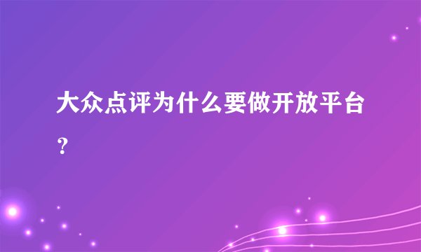 大众点评为什么要做开放平台？