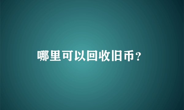 哪里可以回收旧币？