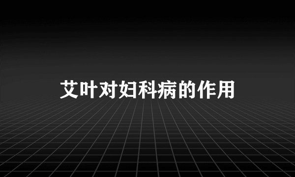 艾叶对妇科病的作用