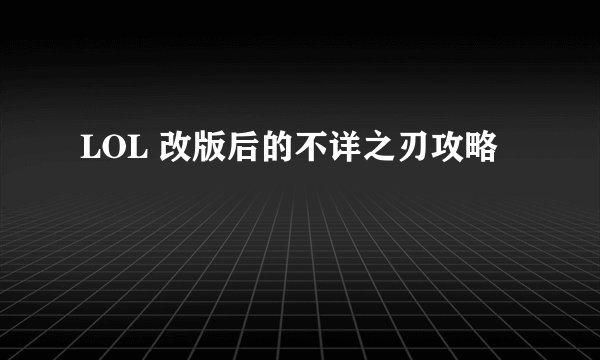 LOL 改版后的不详之刃攻略