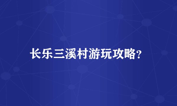 长乐三溪村游玩攻略？