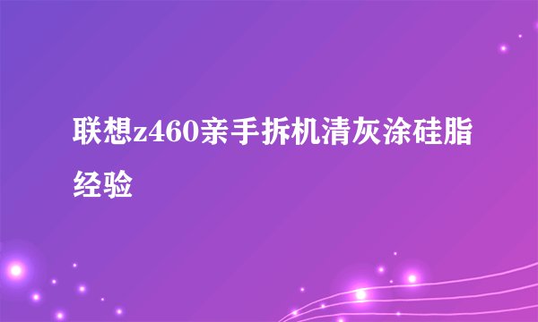 联想z460亲手拆机清灰涂硅脂经验