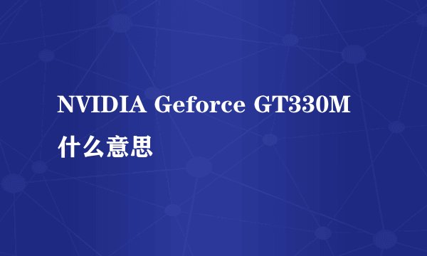 NVIDIA Geforce GT330M什么意思