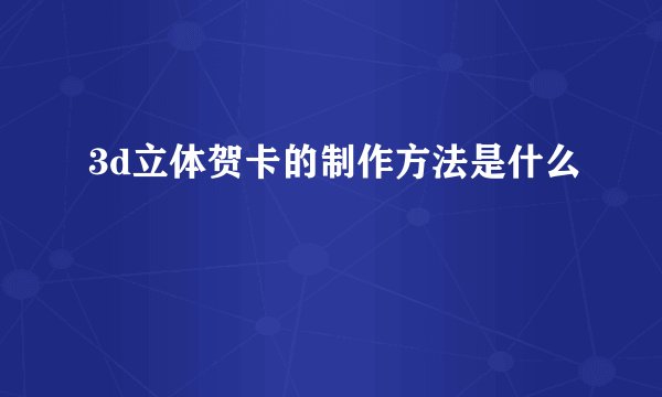 3d立体贺卡的制作方法是什么