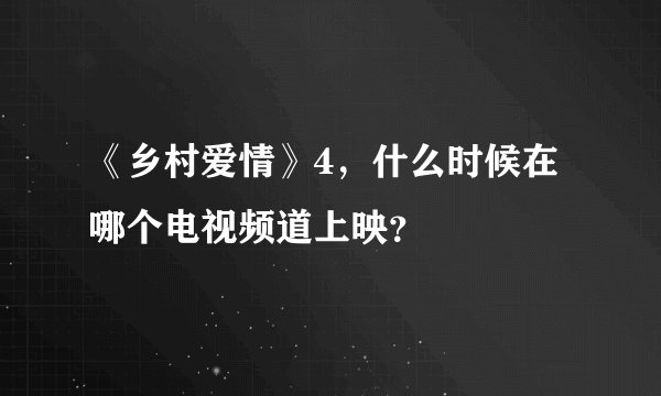 《乡村爱情》4，什么时候在哪个电视频道上映？