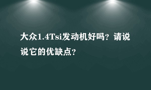 大众1.4Tsi发动机好吗？请说说它的优缺点？
