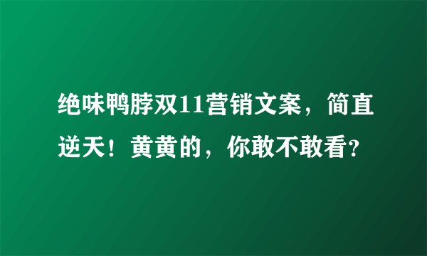 绝味鸭脖双11营销文案，简直逆天！黄黄的，你敢不敢看？