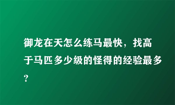 御龙在天怎么练马最快，找高于马匹多少级的怪得的经验最多？