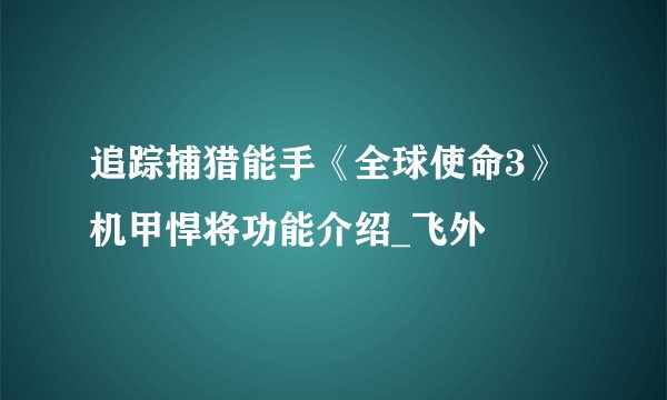 追踪捕猎能手《全球使命3》机甲悍将功能介绍_飞外