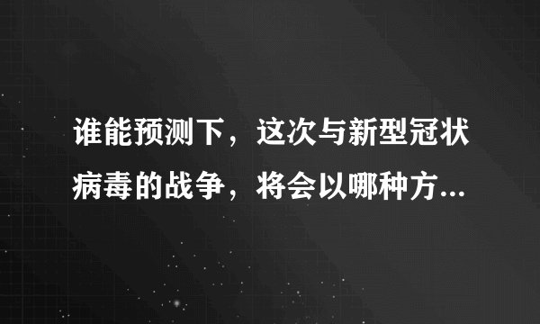 谁能预测下，这次与新型冠状病毒的战争，将会以哪种方式结束？