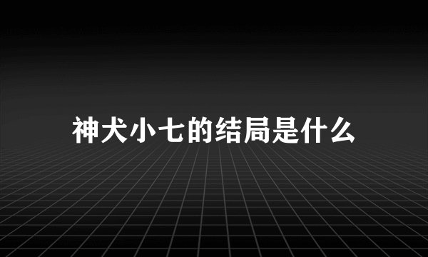 神犬小七的结局是什么