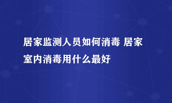 居家监测人员如何消毒 居家室内消毒用什么最好