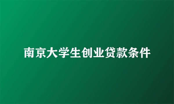 南京大学生创业贷款条件