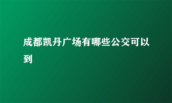 成都凯丹广场有哪些公交可以到