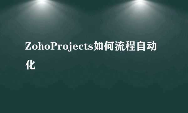 ZohoProjects如何流程自动化