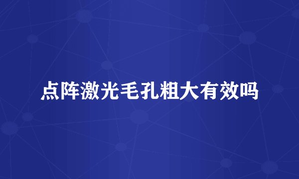 点阵激光毛孔粗大有效吗