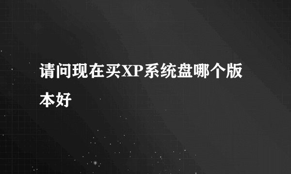 请问现在买XP系统盘哪个版本好