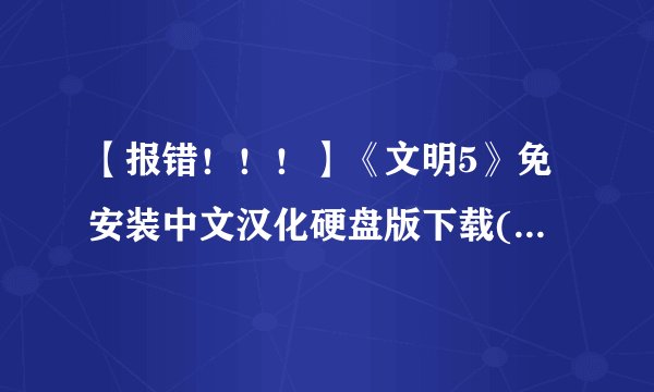 【报错！！！】《文明5》免安装中文汉化硬盘版下载(集成DLC)