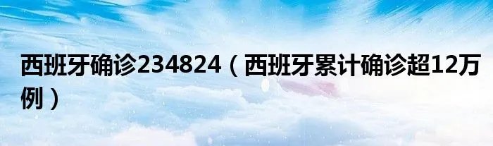 西班牙确诊234824（西班牙累计确诊超12万例）