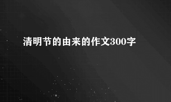 清明节的由来的作文300字