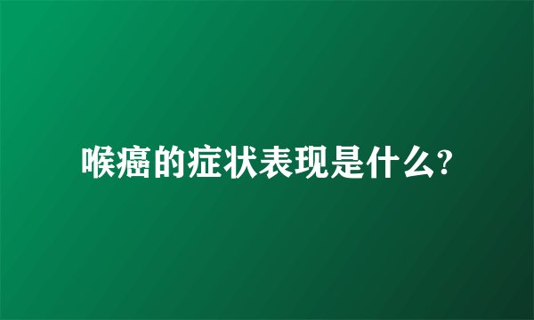 喉癌的症状表现是什么?