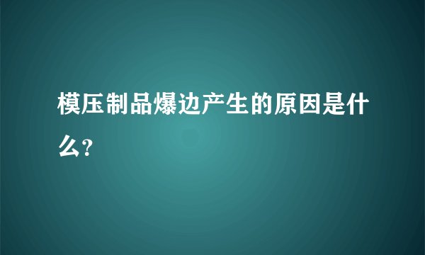 模压制品爆边产生的原因是什么？