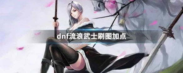 dnf流浪武士刷图加点