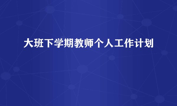 大班下学期教师个人工作计划