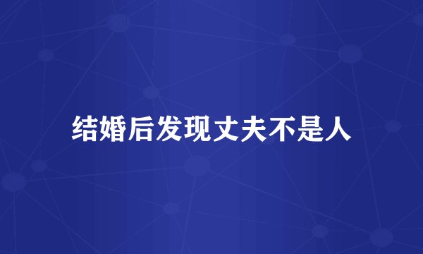 结婚后发现丈夫不是人