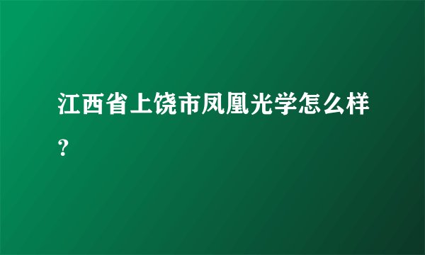 江西省上饶市凤凰光学怎么样？