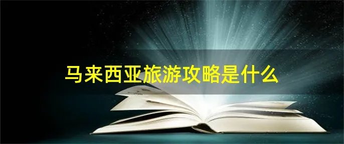 马来西亚旅游攻略是什么