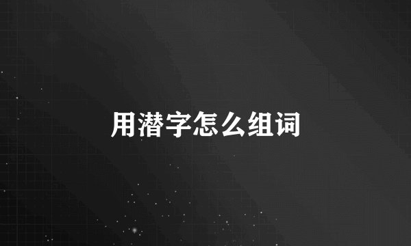 用潜字怎么组词
