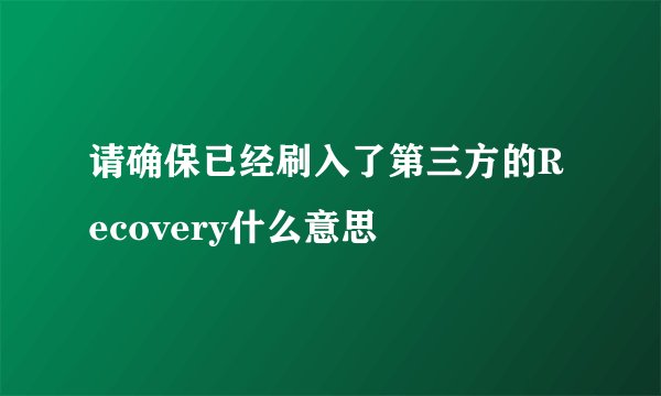 请确保已经刷入了第三方的Recovery什么意思
