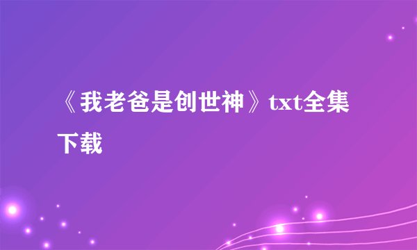 《我老爸是创世神》txt全集下载