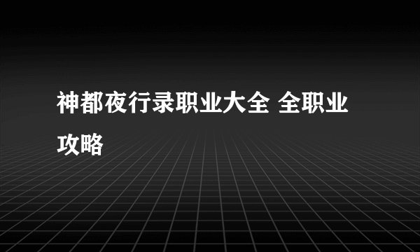神都夜行录职业大全 全职业攻略