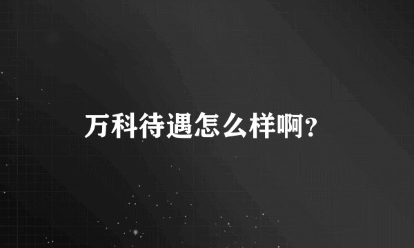 万科待遇怎么样啊？