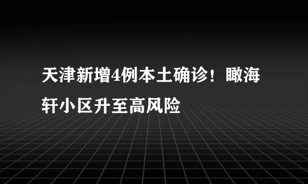 天津新增4例本土确诊！瞰海轩小区升至高风险
