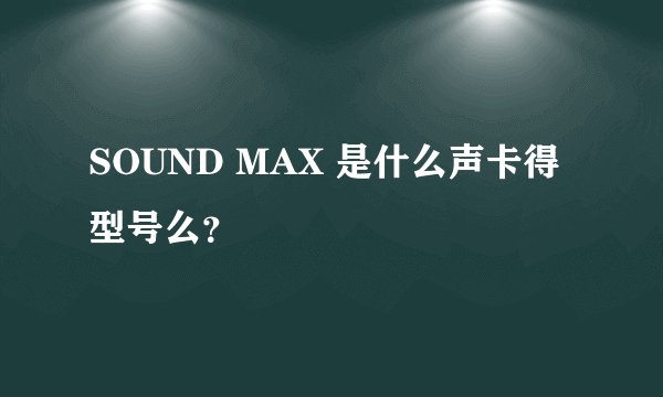 SOUND MAX 是什么声卡得型号么？