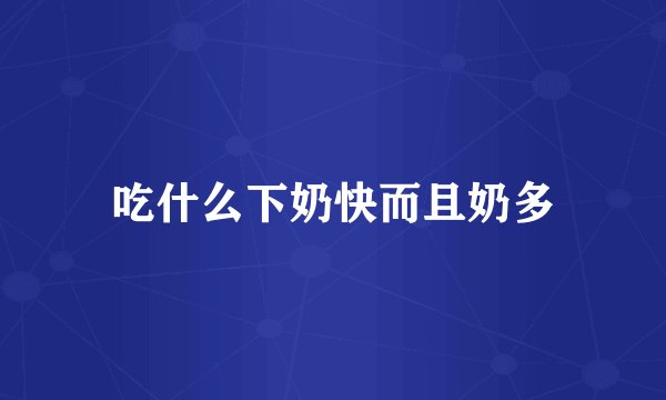 吃什么下奶快而且奶多