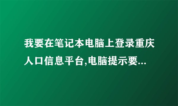 我要在笔记本电脑上登录重庆人口信息平台,电脑提示要输入服务器地址，要怎么弄