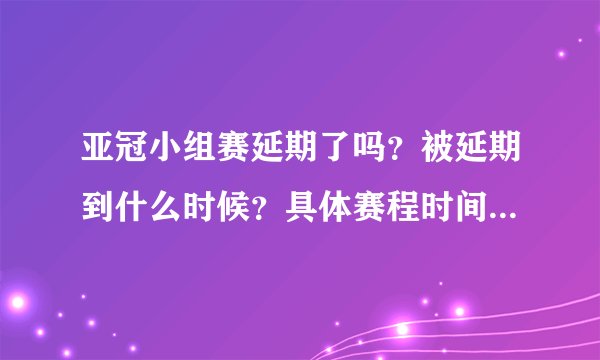 亚冠小组赛延期了吗?被延期到什么时候?具体赛程时间表谁有呢?