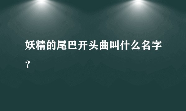 妖精的尾巴开头曲叫什么名字？