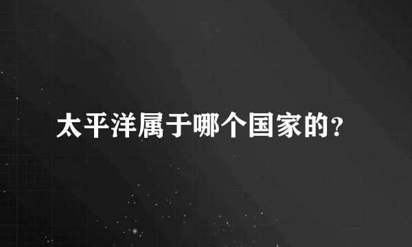 太平洋属于哪个国家的？
