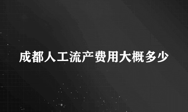 成都人工流产费用大概多少