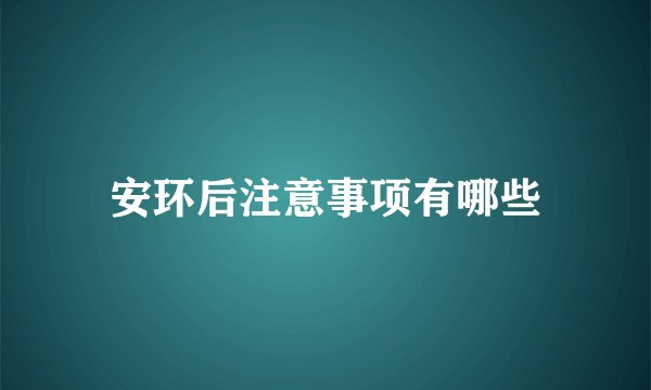 安环后注意事项有哪些