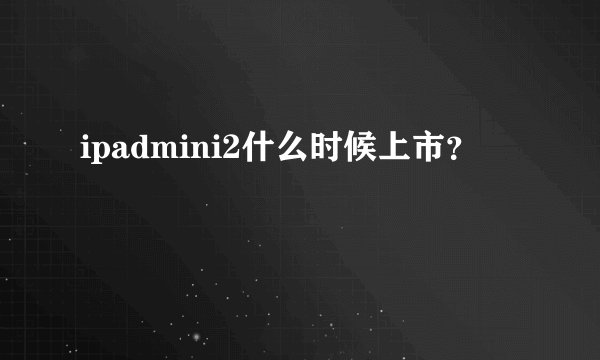 ipadmini2什么时候上市？