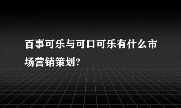 百事可乐与可口可乐有什么市场营销策划?