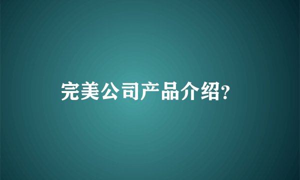 完美公司产品介绍？